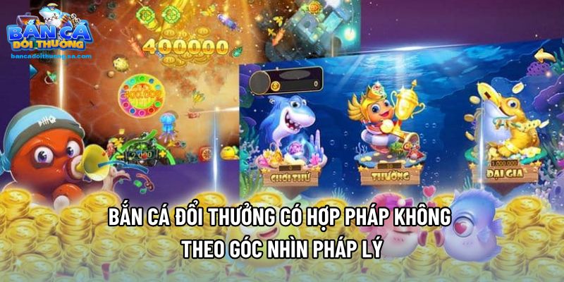 Bắn Cá Đổi Thưởng Có Hợp Pháp Không Theo Góc Nhìn Pháp Lý