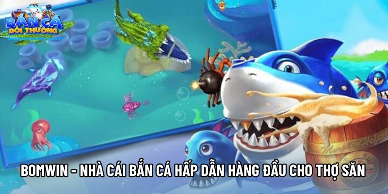 Bomwin - Nhà Cái Bắn Cá Hấp Dẫn Hàng Đầu Cho Thợ Săn