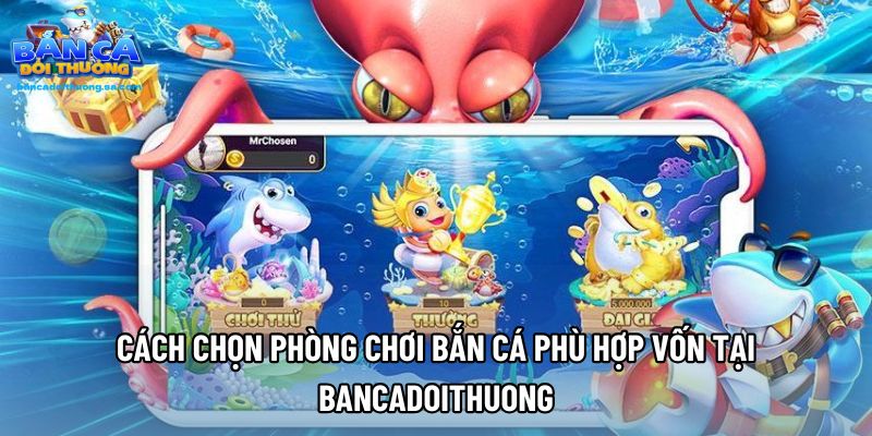Cách Chọn Phòng Chơi Bắn Cá Phù Hợp Vốn Tại Bancadoithuong