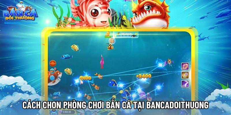 Cách chọn phòng chơi bắn cá tại Bancadoithuong