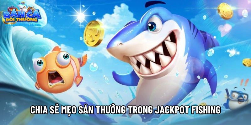 Chia sẻ mẹo săn thưởng trong Jackpot Fishing 