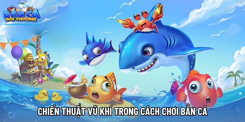 Chiến thuật vũ khí trong cách chơi bắn cá