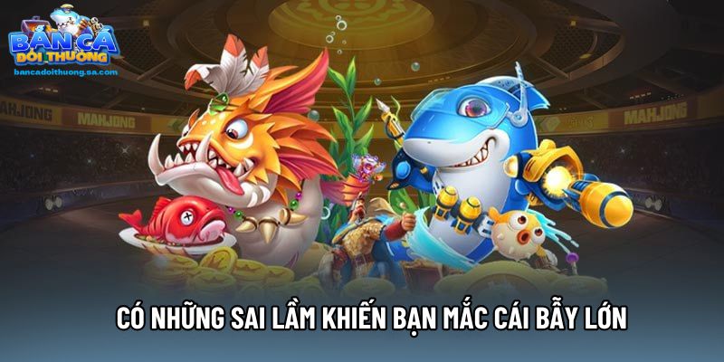 Có những sai lầm khiến bạn mắc cái bẫy lớn