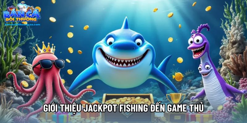 Giới thiệu Jackpot Fishing đến game thủ