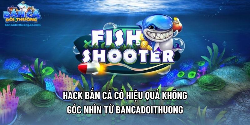 Hack Bắn Cá Có Hiệu Quả Không Góc Nhìn Từ Bancadoithuong