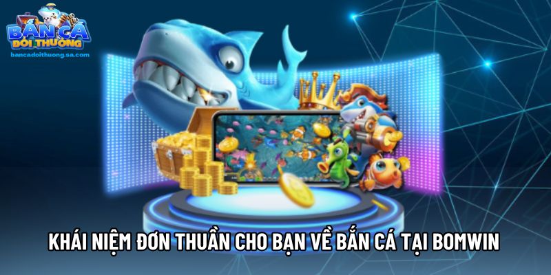 Khái niệm đơn thuần cho bạn về bắn cá tại Bomwin