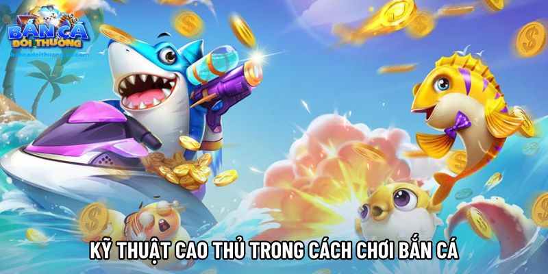 Kỹ thuật cao thủ trong cách chơi bắn cá