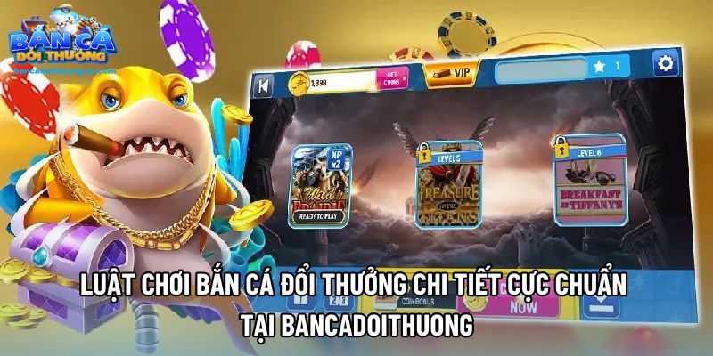 Luật Chơi Bắn Cá Đổi Thưởng Chi Tiết Cực Chuẩn Tại Bancadoithuong