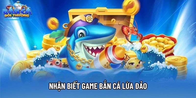 Nhận biết game bắn cá lừa đảo