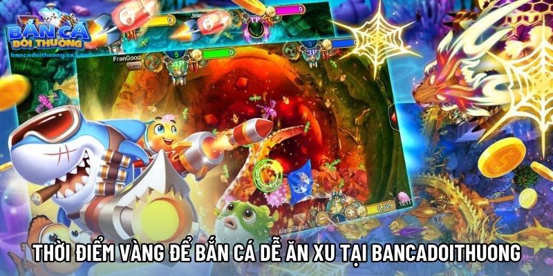 Thời Điểm Vàng Để Bắn Cá Dễ Ăn Xu Tại Bancadoithuong