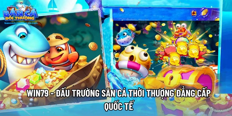 Win79 - Đấu Trường Săn Cá Thời Thượng Đẳng Cấp Quốc Tế